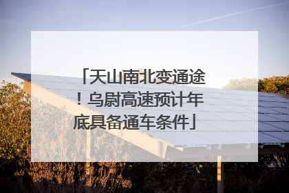 天山南北变通途！乌尉高速预计年底具备通车条件