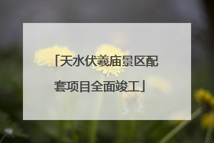 天水伏羲庙景区配套项目全面竣工