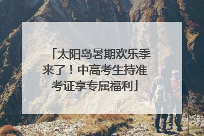 太阳岛暑期欢乐季来了！中高考生持准考证享专属福利