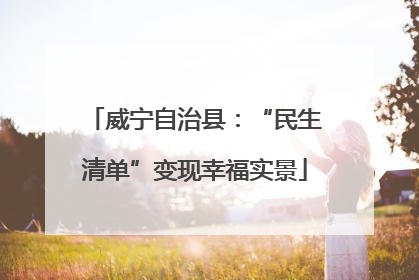 威宁自治县：“民生清单”变现幸福实景
