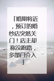 婚期将近，预订的婚纱店突然关门！店主却称没跑路，多部门介入