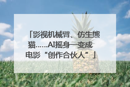 影视机械臂、仿生熊猫……AI摇身一变成电影“创作合伙人”