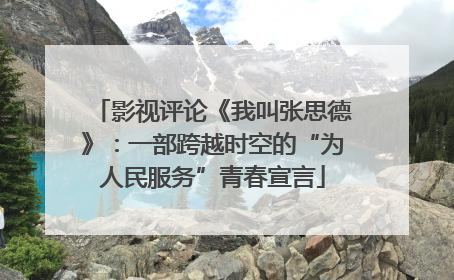 影视评论《我叫张思德》：一部跨越时空的“为人民服务”青春宣言