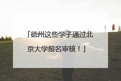 德州这些学子通过北京大学报名审核！