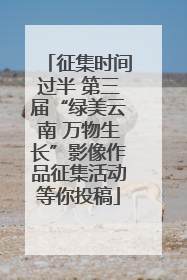 征集时间过半 第三届“绿美云南 万物生长”影像作品征集活动等你投稿