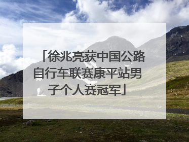 徐兆亮获中国公路自行车联赛康平站男子个人赛冠军