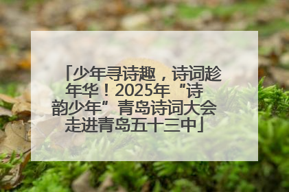 少年寻诗趣，诗词趁年华！2025年“诗韵少年”青岛诗词大会走进青岛五十三中