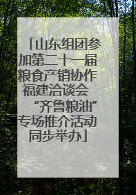 山东组团参加第二十一届粮食产销协作福建洽谈会 “齐鲁粮油”专场推介活动同步举办