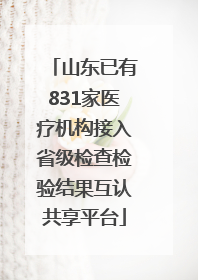 山东已有831家医疗机构接入省级检查检验结果互认共享平台
