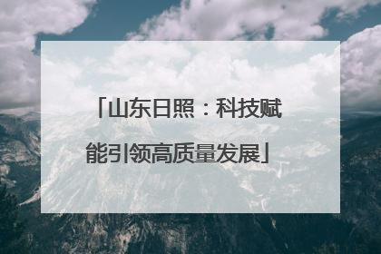 山东日照：科技赋能引领高质量发展
