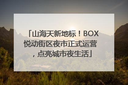 山海天新地标！BOX 悦动街区夜市正式运营，点亮城市夜生活