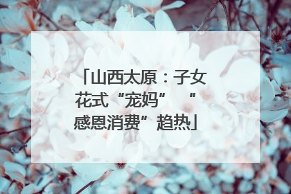 山西太原：子女花式“宠妈” “感恩消费”趋热