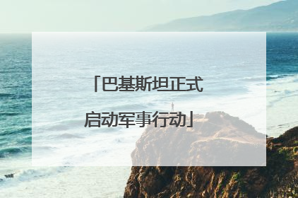 巴基斯坦正式启动军事行动