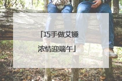 巧手做艾锤 浓情迎端午
