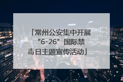 常州公安集中开展“6･26”国际禁毒日主题宣传活动