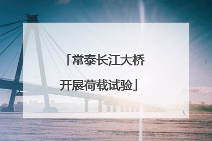 常泰长江大桥开展荷载试验