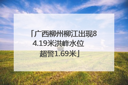 广西柳州柳江出现84.19米洪峰水位 超警1.69米