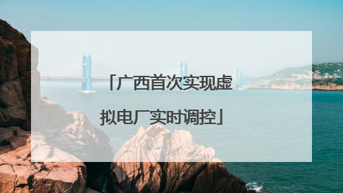 广西首次实现虚拟电厂实时调控