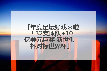 年度足坛好戏来啦！32支球队+10亿美元巨奖 新世俱杯对标世界杯