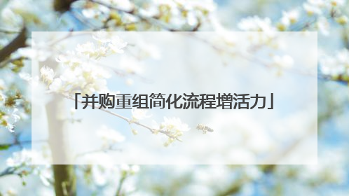并购重组简化流程增活力
