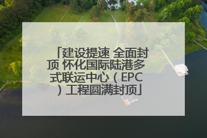 建设提速 全面封顶 怀化国际陆港多式联运中心（EPC）工程圆满封顶