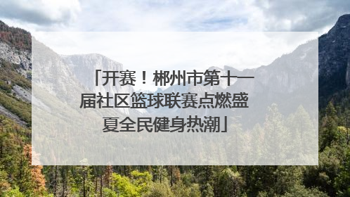 开赛！郴州市第十一届社区篮球联赛点燃盛夏全民健身热潮