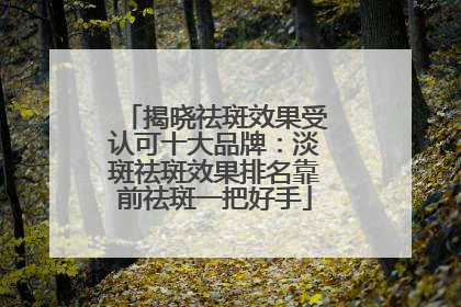 揭晓祛斑效果受认可十大品牌：淡斑祛斑效果排名靠前祛斑一把好手