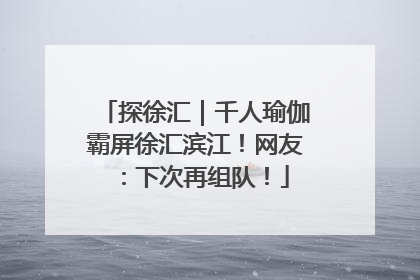 探徐汇｜千人瑜伽霸屏徐汇滨江！网友：下次再组队！