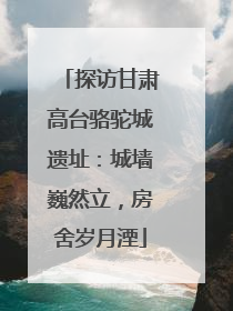 探访甘肃高台骆驼城遗址：城墙巍然立，房舍岁月湮