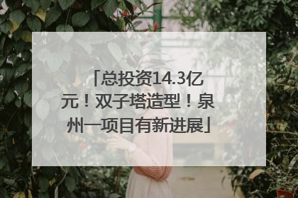 总投资14.3亿元！双子塔造型！泉州一项目有新进展