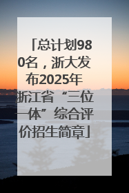 总计划980名，浙大发布2025年浙江省“三位一体”综合评价招生简章
