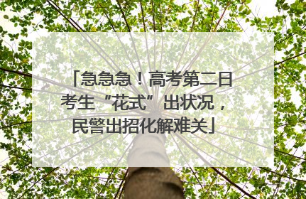 急急急！高考第二日考生“花式”出状况，民警出招化解难关