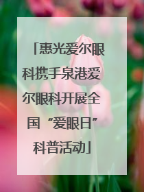 惠光爱尔眼科携手泉港爱尔眼科开展全国“爱眼日”科普活动