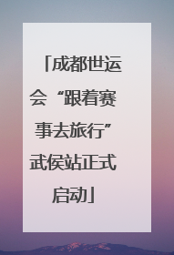 成都世运会“跟着赛事去旅行”武侯站正式启动