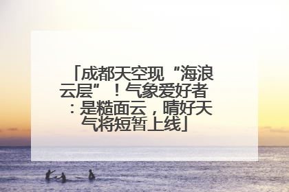 成都天空现“海浪云层”！气象爱好者：是糙面云，晴好天气将短暂上线