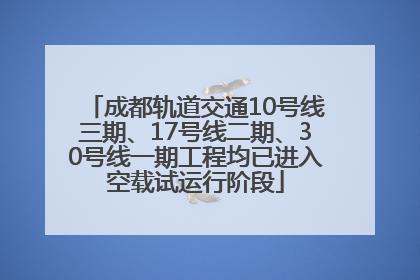 成都轨道交通10号线三期、17号线二期、30号线一期工程均已进入空载试运行阶段