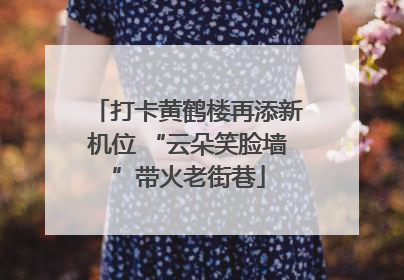 打卡黄鹤楼再添新机位 “云朵笑脸墙”带火老街巷