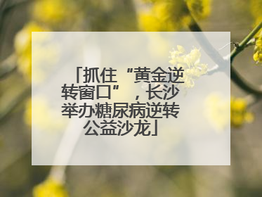 抓住“黄金逆转窗口”，长沙举办糖尿病逆转公益沙龙