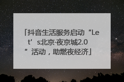 抖音生活服务启动“Let’s北京·夜京城2.0”活动，助燃夜经济