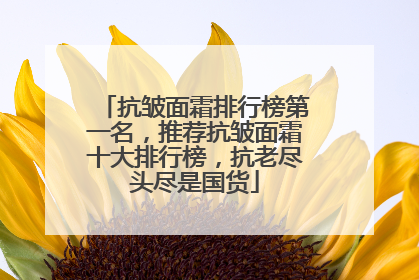 抗皱面霜排行榜第一名，推荐抗皱面霜十大排行榜，抗老尽头尽是国货