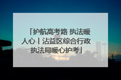 护航高考路 执法暖人心丨沾益区综合行政执法局暖心护考