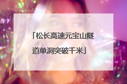 松长高速元宝山隧道单洞突破千米