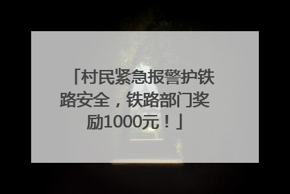 村民紧急报警护铁路安全，铁路部门奖励1000元！