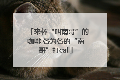 来杯“叫南哥”的咖啡 各为各的“南哥”打call