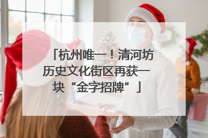 杭州唯一！清河坊历史文化街区再获一块“金字招牌”