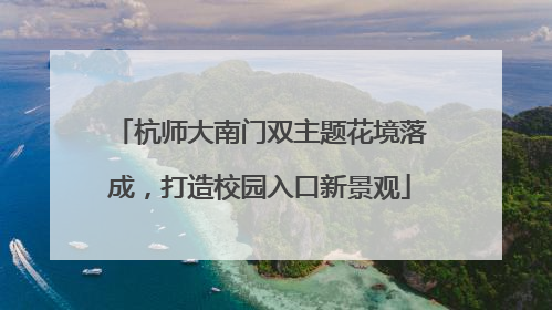 杭师大南门双主题花境落成，打造校园入口新景观