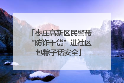 枣庄高新区民警带“防诈干货”进社区 包粽子话安全