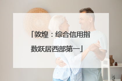 敦煌：综合信用指数跃居西部第一