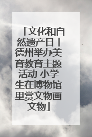 文化和自然遗产日丨德州举办美育教育主题活动 小学生在博物馆里赏文物画文物