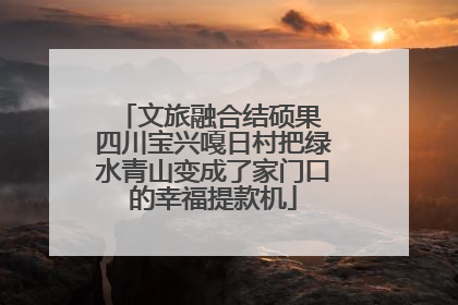 文旅融合结硕果 四川宝兴嘎日村把绿水青山变成了家门口的幸福提款机